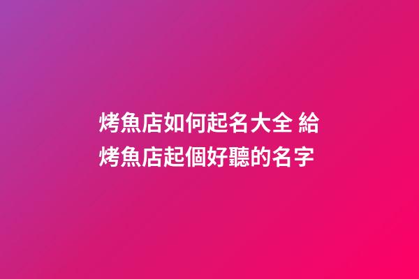 烤魚店如何起名大全 給烤魚店起個好聽的名字-第1張-店鋪起名-玄機派